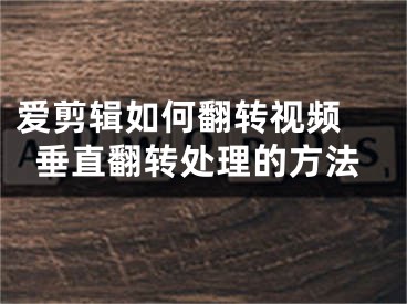 爱剪辑如何翻转视频 垂直翻转处理的方法