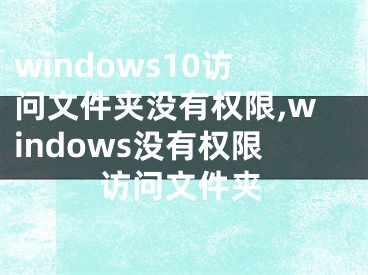 windows10访问文件夹没有权限,windows没有权限访问文件夹
