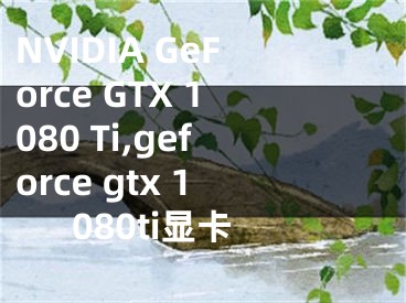 NVIDIA GeForce GTX 1080 Ti,geforce gtx 1080ti显卡