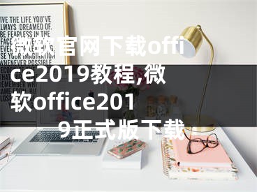 微软官网下载office2019教程,微软office2019正式版下载