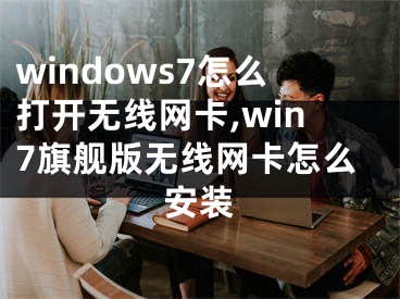 windows7怎么打开无线网卡,win7旗舰版无线网卡怎么安装