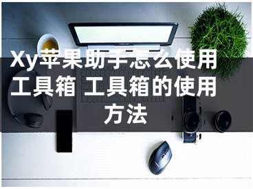 Xy苹果助手怎么使用工具箱 工具箱的使用方法