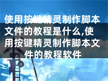 使用按键精灵制作脚本文件的教程是什么,使用按键精灵制作脚本文件的教程软件