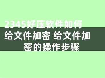 2345好压软件如何给文件加密 给文件加密的操作步骤