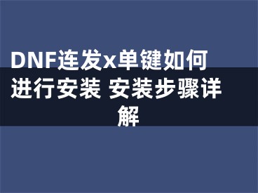 DNF连发x单键如何进行安装 安装步骤详解