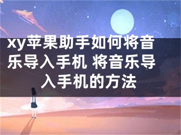 xy苹果助手如何将音乐导入手机 将音乐导入手机的方法