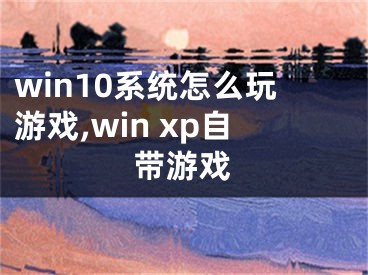 win10系统怎么玩游戏,win xp自带游戏