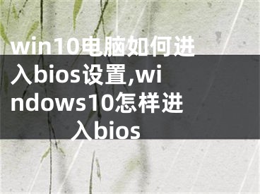 win10电脑如何进入bios设置,windows10怎样进入bios