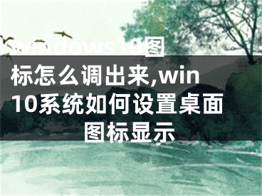 windows10图标怎么调出来,win10系统如何设置桌面图标显示