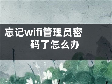 忘记wifi管理员密码了怎么办