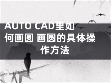 AUTO CAD里如何画圆 画圆的具体操作方法