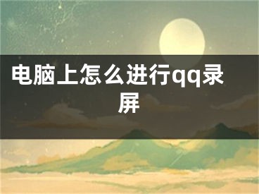 电脑上怎么进行qq录屏