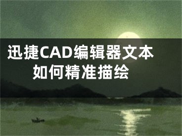 迅捷CAD编辑器文本如何精准描绘 