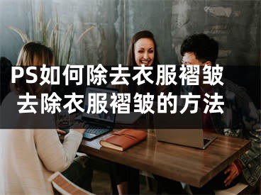 PS如何除去衣服褶皱 去除衣服褶皱的方法