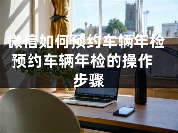 微信如何预约车辆年检 预约车辆年检的操作步骤