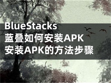 BlueStacks蓝叠如何安装APK 安装APK的方法步骤