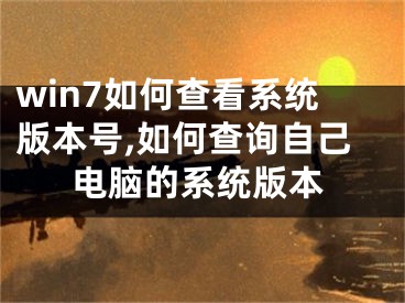 win7如何查看系统版本号,如何查询自己电脑的系统版本