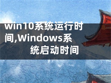 win10系统运行时间,Windows系统启动时间