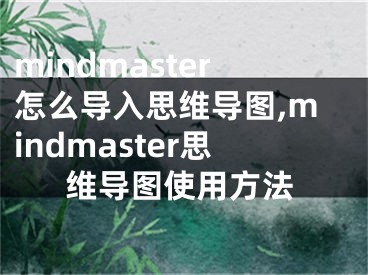 mindmaster怎么导入思维导图,mindmaster思维导图使用方法