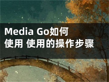 Media Go如何使用 使用的操作步骤