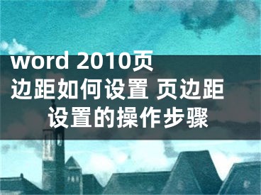 word 2010页边距如何设置 页边距设置的操作步骤