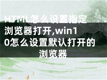 HTML怎么设置指定浏览器打开,win10怎么设置默认打开的浏览器