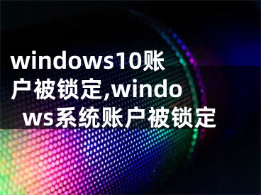 windows10账户被锁定,windows系统账户被锁定