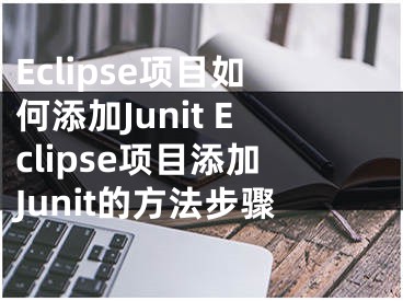 Eclipse项目如何添加Junit Eclipse项目添加Junit的方法步骤