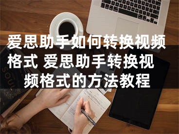 爱思助手如何转换视频格式 爱思助手转换视频格式的方法教程