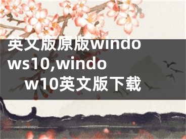 英文版原版windows10,window10英文版下载