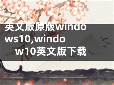 英文版原版windows10,window10英文版下载