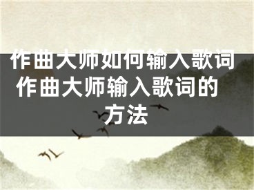 作曲大师如何输入歌词 作曲大师输入歌词的方法