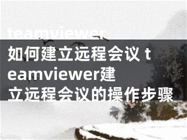 teamviewer如何建立远程会议 teamviewer建立远程会议的操作步骤
