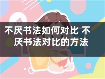 不厌书法如何对比 不厌书法对比的方法