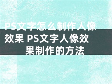 PS文字怎么制作人像效果 PS文字人像效果制作的方法