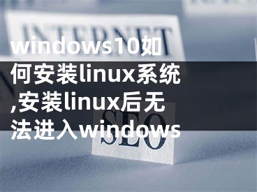 windows10如何安装linux系统,安装linux后无法进入windows