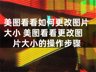 美图看看如何更改图片大小 美图看看更改图片大小的操作步骤