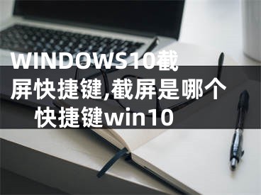 WINDOWS10截屏快捷键,截屏是哪个快捷键win10