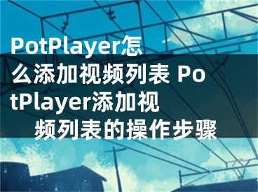 PotPlayer怎么添加视频列表 PotPlayer添加视频列表的操作步骤