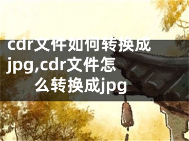 cdr文件如何转换成jpg,cdr文件怎么转换成jpg