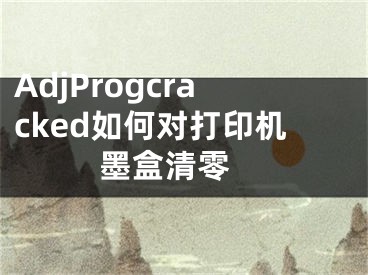 AdjProgcracked如何对打印机墨盒清零 