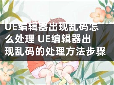 UE编辑器出现乱码怎么处理 UE编辑器出现乱码的处理方法步骤