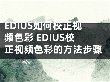 EDIUS如何校正视频色彩 EDIUS校正视频色彩的方法步骤