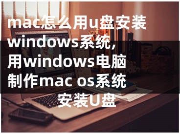 mac怎么用u盘安装windows系统,用windows电脑制作mac os系统安装U盘