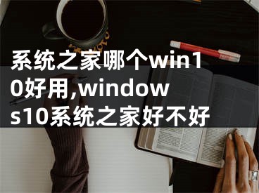 系统之家哪个win10好用,windows10系统之家好不好