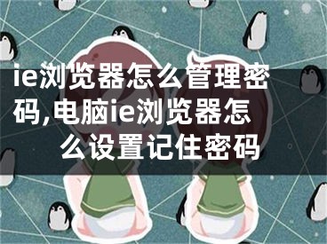 ie浏览器怎么管理密码,电脑ie浏览器怎么设置记住密码