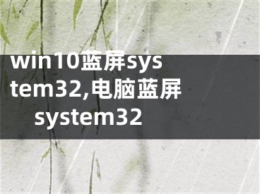 win10蓝屏system32,电脑蓝屏system32