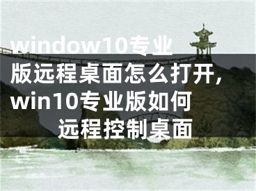 window10专业版远程桌面怎么打开,win10专业版如何远程控制桌面