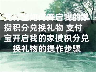 支付宝如何开启我的家攒积分兑换礼物 支付宝开启我的家攒积分兑换礼物的操作步骤