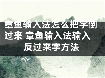 章鱼输入法怎么把字倒过来 章鱼输入法输入反过来字方法